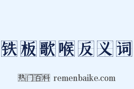铁板歌喉反义词是什么意思的图片